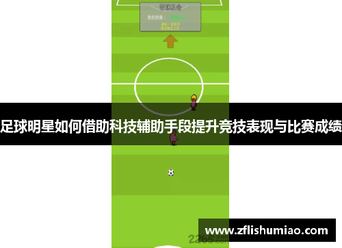 足球明星如何借助科技辅助手段提升竞技表现与比赛成绩