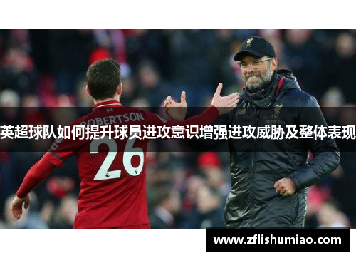 英超球队如何提升球员进攻意识增强进攻威胁及整体表现