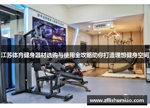 江苏体育健身器材选购与使用全攻略助你打造理想健身空间