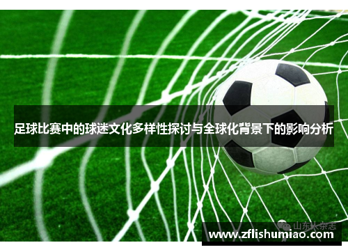 足球比赛中的球迷文化多样性探讨与全球化背景下的影响分析