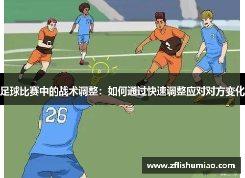 足球比赛中的战术调整：如何通过快速调整应对对方变化